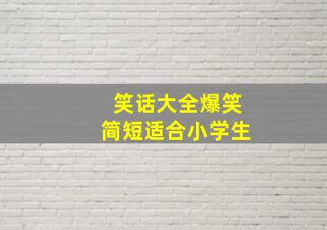 笑话大全爆笑简短适合小学生