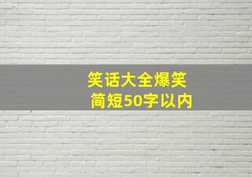 笑话大全爆笑简短50字以内