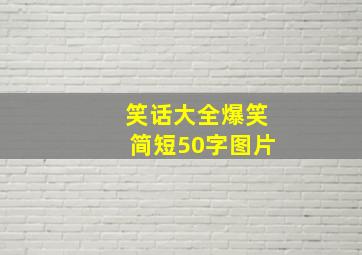 笑话大全爆笑简短50字图片