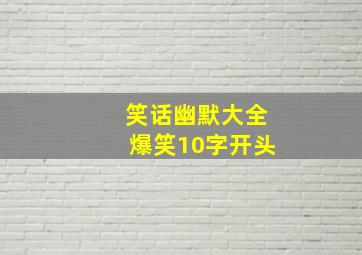 笑话幽默大全爆笑10字开头