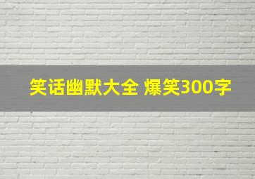 笑话幽默大全 爆笑300字