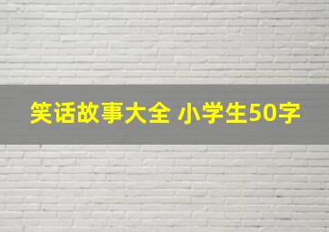 笑话故事大全 小学生50字