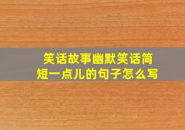 笑话故事幽默笑话简短一点儿的句子怎么写