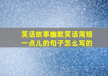 笑话故事幽默笑话简短一点儿的句子怎么写的