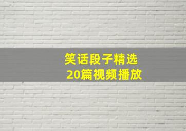 笑话段子精选20篇视频播放