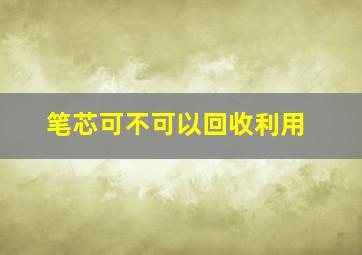 笔芯可不可以回收利用