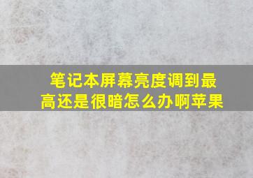 笔记本屏幕亮度调到最高还是很暗怎么办啊苹果