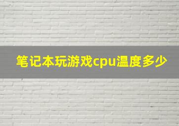 笔记本玩游戏cpu温度多少