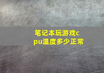 笔记本玩游戏cpu温度多少正常