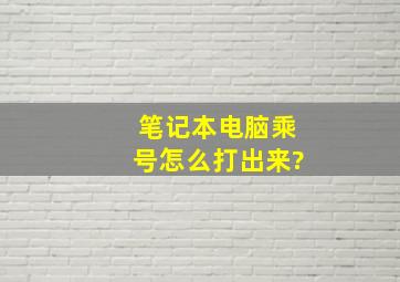 笔记本电脑乘号怎么打出来?