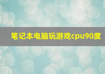 笔记本电脑玩游戏cpu90度