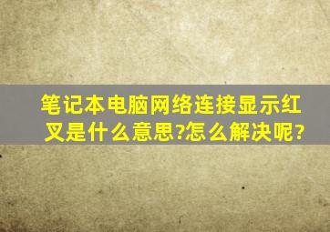 笔记本电脑网络连接显示红叉是什么意思?怎么解决呢?