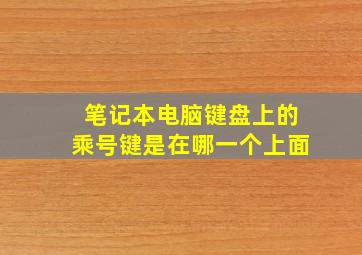 笔记本电脑键盘上的乘号键是在哪一个上面