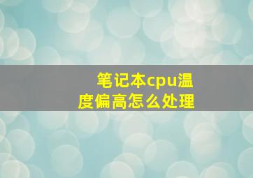 笔记本cpu温度偏高怎么处理