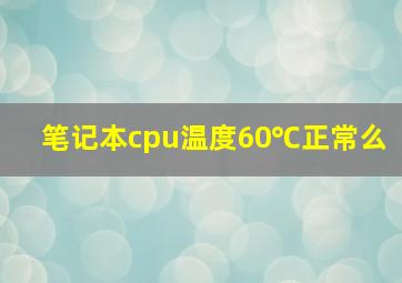 笔记本cpu温度60℃正常么