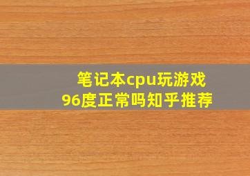 笔记本cpu玩游戏96度正常吗知乎推荐