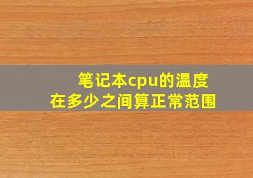 笔记本cpu的温度在多少之间算正常范围