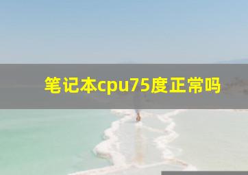 笔记本cpu75度正常吗