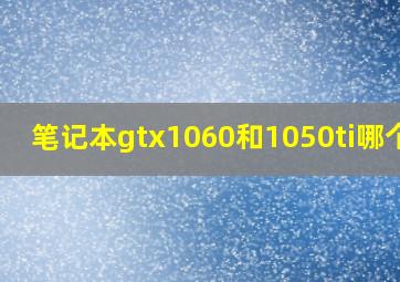 笔记本gtx1060和1050ti哪个好