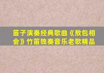 笛子演奏经典歌曲《敖包相会》竹笛独奏音乐老歌精品