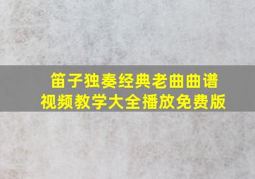 笛子独奏经典老曲曲谱视频教学大全播放免费版