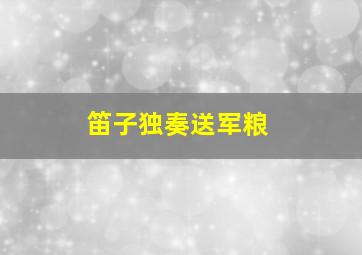 笛子独奏送军粮