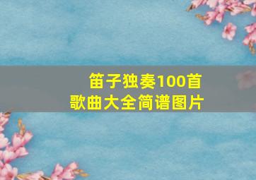 笛子独奏100首歌曲大全简谱图片