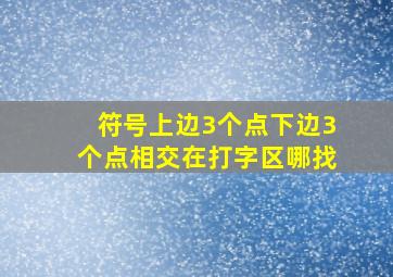 符号上边3个点下边3个点相交在打字区哪找