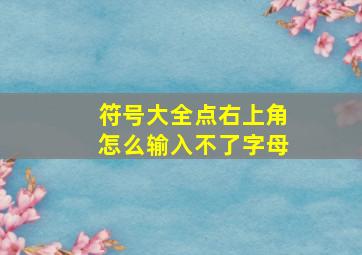 符号大全点右上角怎么输入不了字母