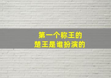 第一个称王的楚王是谁扮演的