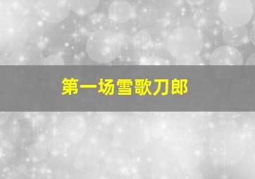 第一场雪歌刀郎