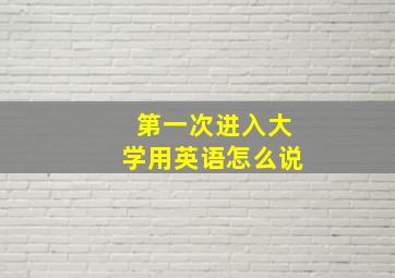 第一次进入大学用英语怎么说