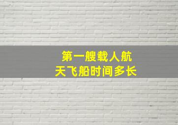 第一艘载人航天飞船时间多长