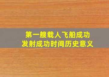 第一艘载人飞船成功发射成功时间历史意义