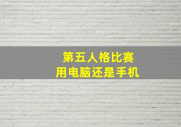 第五人格比赛用电脑还是手机