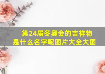 第24届冬奥会的吉祥物是什么名字呢图片大全大图