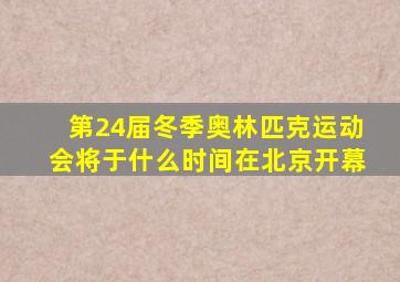 第24届冬季奥林匹克运动会将于什么时间在北京开幕