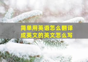 简单用英语怎么翻译成英文的英文怎么写