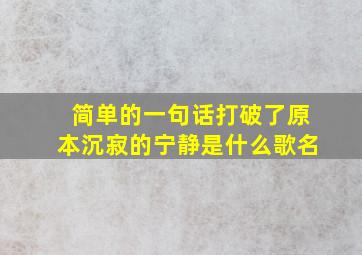 简单的一句话打破了原本沉寂的宁静是什么歌名