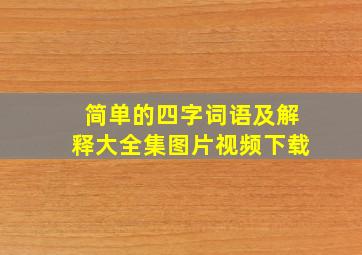 简单的四字词语及解释大全集图片视频下载