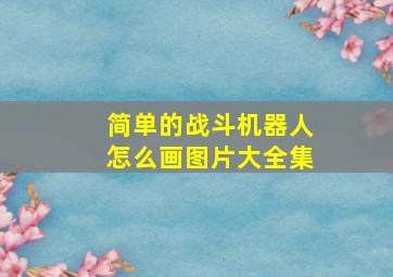 简单的战斗机器人怎么画图片大全集