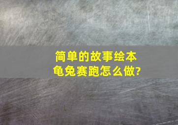 简单的故事绘本龟兔赛跑怎么做?