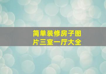 简单装修房子图片三室一厅大全