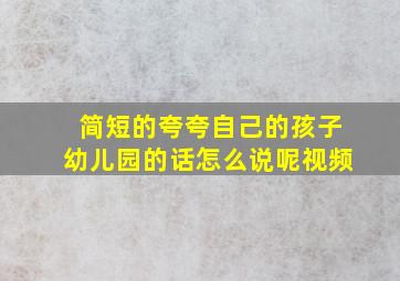 简短的夸夸自己的孩子幼儿园的话怎么说呢视频