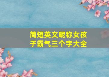 简短英文昵称女孩子霸气三个字大全