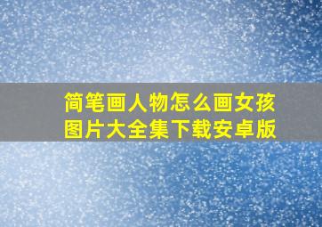 简笔画人物怎么画女孩图片大全集下载安卓版