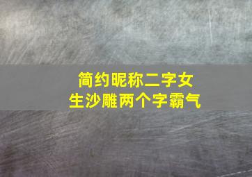 简约昵称二字女生沙雕两个字霸气