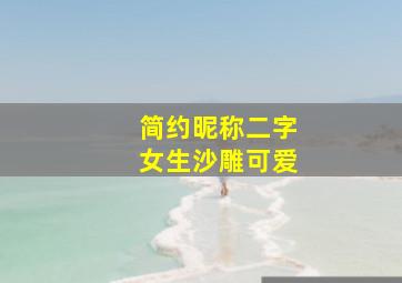 简约昵称二字女生沙雕可爱