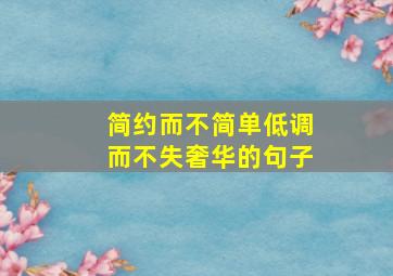 简约而不简单低调而不失奢华的句子