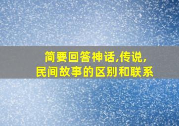 简要回答神话,传说,民间故事的区别和联系